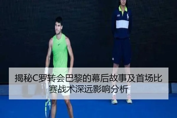 揭秘C罗转会巴黎的幕后故事及首场比赛战术深远影响分析 - MK SPORTS